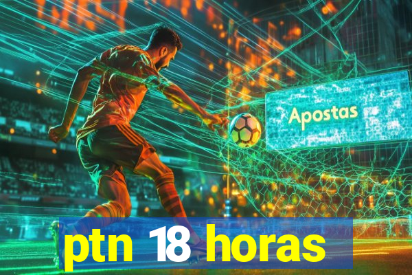 ptn 18 horas